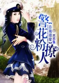 总裁猎爱:警花粉撩人作者:泡泡鱼 全本免费阅读