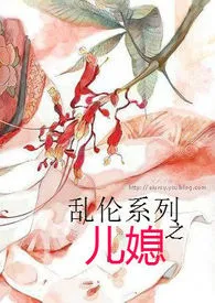 乱伦系列之儿媳小说完结版免费阅读(作者:火焰色)