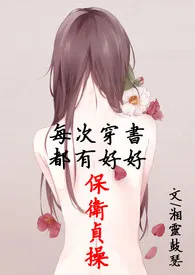 《每次穿书都有好好保卫贞操(简体版)》2024版小说全集 湘灵鼓瑟完本作品