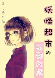 1970全新版本《妖怪超市の宠物女孩》 吾不忍作品完结免费阅读