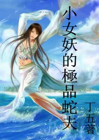小女妖的极品蛇夫(人兽高H宠文)最新章节目录 小女妖的极品蛇夫(人兽高H宠文)全本在线阅读