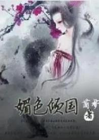 媚色倾国(古风NP,高h)2024全章节阅读 媚色倾国(古风NP,高h)小说免费阅读