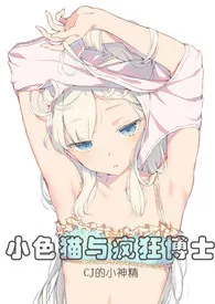 《小色猫与疯狂博士(限)》小说在线阅读 CJ的小神精作品
