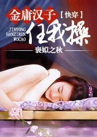【快穿】金庸汉子任我操(简)作者:褒姒之秋 全本免费阅读