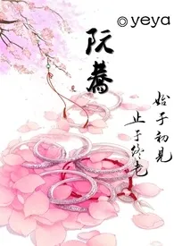 《阮荞 ( NP 伪乱 高H)》小说在线阅读 yeya作品