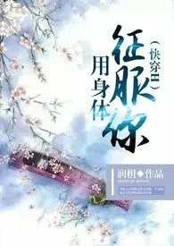 《(快穿H)用身体征服你》1970版小说全集 润枂完本作品