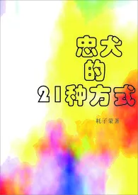 忠犬的21种方式(H)1970全章节阅读 忠犬的21种方式(H)小说免费阅读