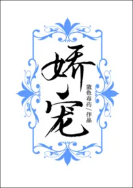 娇宠(NP)小说完结版免费阅读(作者:蓝色毒药)