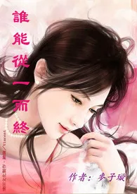 谁能从一而终(NP)1970全章节阅读 谁能从一而终(NP)小说免费阅读