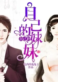 1970全新版本《自己的妹妹自己扑》 吃肉的兔兔子作品完结免费阅读