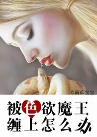 被色欲魔王缠上怎幺办(H,纯肉or剧情肉)作者:南瓜宝宝 全本免费阅读