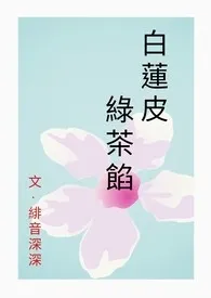 白莲皮,绿茶馅 (np)1970全章节阅读 白莲皮,绿茶馅 (np)小说免费阅读