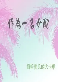 《作为一名女配(快穿)》小说大结局 卖哈密瓜的大卡车最新力作
