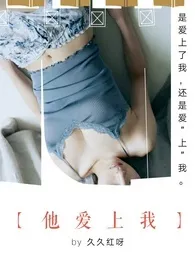 久久红呀著作《他爱上我(H)》小说全文阅读