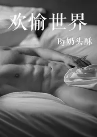 1970全新版本《欢愉世界(高H)》 奶头酥作品完结免费阅读