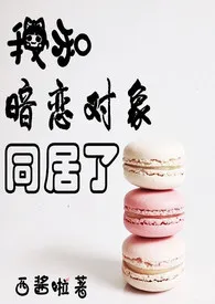 1970全新版本《我和暗恋对象同居了!【H】》 西酱呀作品完结免费阅读