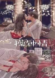 1970全新版本《一操钟情(校园 1V1 H)》 一颗泡芙大奶包作品完结免费阅读