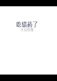 《吃错药了(双性NP)》小说在线阅读 水仙玫瑰作品