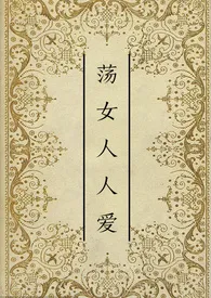 荡女人人爱(NP,高H)最新章节目录 荡女人人爱(NP,高H)全本在线阅读