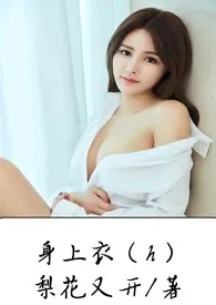 《身上衣(h)》小说大结局 梨花又开最新力作
