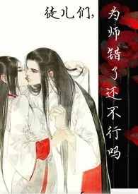 《徒儿们,为师错了还不行吗(np)》1970最新章节 徒儿们,为师错了还不行吗(np)免费阅读