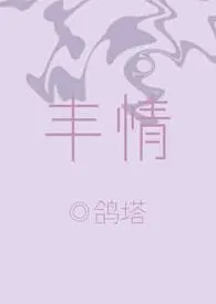 丰情小说完结版免费阅读(作者:鸽塔)