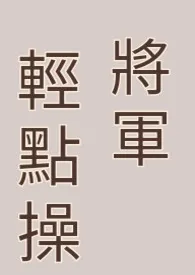 乐糯的小马甲著作《将军轻点操(双性,高H,肉文)》小说全文阅读