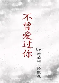 1970全新版本《不曾爱过你(H)》 西伯利亚的寒流作品完结免费阅读