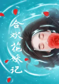 合欢花妖记(H)1970全章节阅读 合欢花妖记(H)小说免费阅读