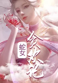 蛇女贪欢记(快穿)小说完结版免费阅读(作者:禁欲妖精)