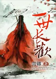 《一世长欢(1V1 H)》小说大结局 青卿最新力作