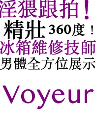 淞山著作《淫猥跟拍!精壮 360度! 冰箱维修技师!男体全方位展示》小说全文阅读