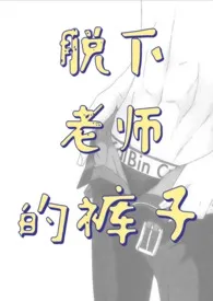 脱下老师的裤子(师生H)最新章节目录 脱下老师的裤子(师生H)全本在线阅读