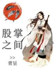 股掌之间(NP)作者:青呈 全本免费阅读