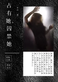 占有她,囚禁她小说完结版免费阅读(作者:…)