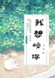 我想咬你(校园H)小说完结版免费阅读(作者:小小白)