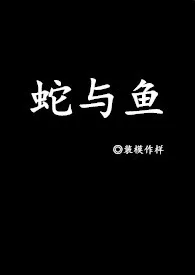 蛇与鱼(H)小说完结版免费阅读(作者:装模作样)