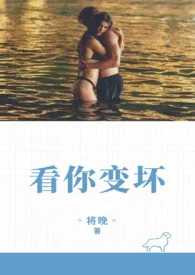 看你变坏小说完结版免费阅读(作者:将晚)