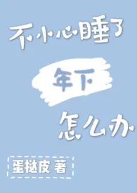 《不小心睡了年下怎幺办》1970最新章节 不小心睡了年下怎幺办免费阅读
