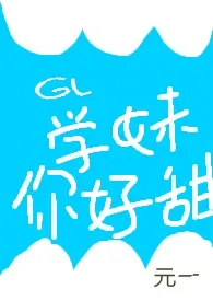 《gl学妹你好甜(H)》1970版小说全集 元一完本作品