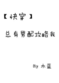 【快穿】总有男配攻略我小说完结版免费阅读(作者:木蓝)