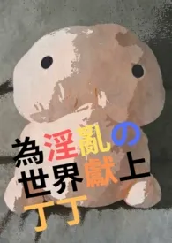 为淫乱的世界献上丁丁1970全章节阅读 为淫乱的世界献上丁丁小说免费阅读