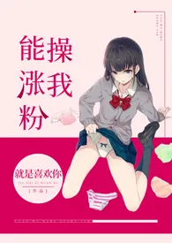 《操我能涨粉(nph)》小说在线阅读 就是喜欢你作品