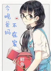 今晚爸妈不在家(骨科纯H)1970全章节阅读 今晚爸妈不在家(骨科纯H)小说免费阅读