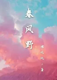 春风野(H)小说完结版免费阅读(作者:糯叽叽)