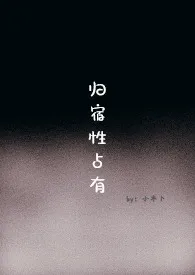 归宿性占有小说完结版免费阅读(作者:小木卜)