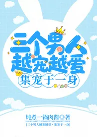 《三个男人越宠越爱/男人们越宠越爱,集宠于一身》小说大结局 炖煮一锅肉最新力作