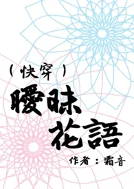 《(快穿)暧昧花语(H)》小说大结局 霜音最新力作