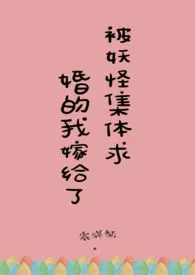 被妖怪集体求婚的我嫁给了【np】1970全章节阅读 被妖怪集体求婚的我嫁给了【np】小说免费阅读