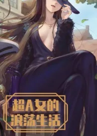 1970全新版本《超A女主的浪荡生活》 奇妙的点作品完结免费阅读